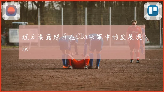 连云港籍球员在CBA联赛中的发展现状