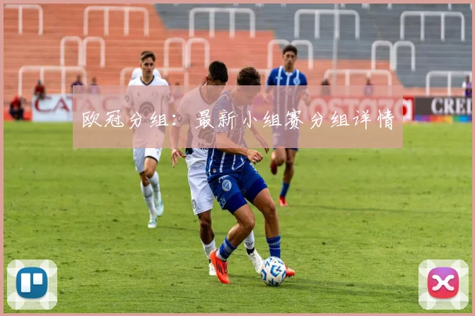 欧冠分组：最新小组赛分组详情
