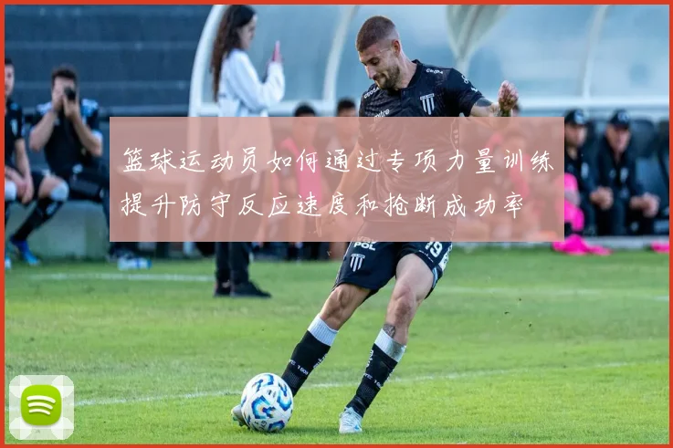 篮球运动员如何通过专项力量训练提升防守反应速度和抢断成功率