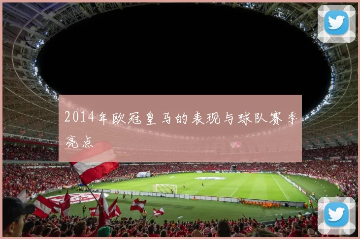 2014年欧冠皇马的表现与球队赛季亮点