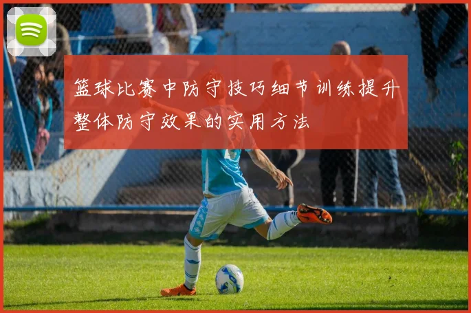 篮球比赛中防守技巧细节训练提升整体防守效果的实用方法