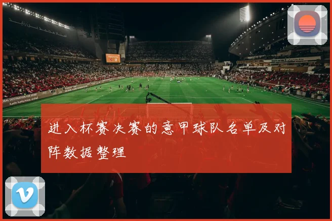 进入杯赛决赛的意甲球队名单及对阵数据整理