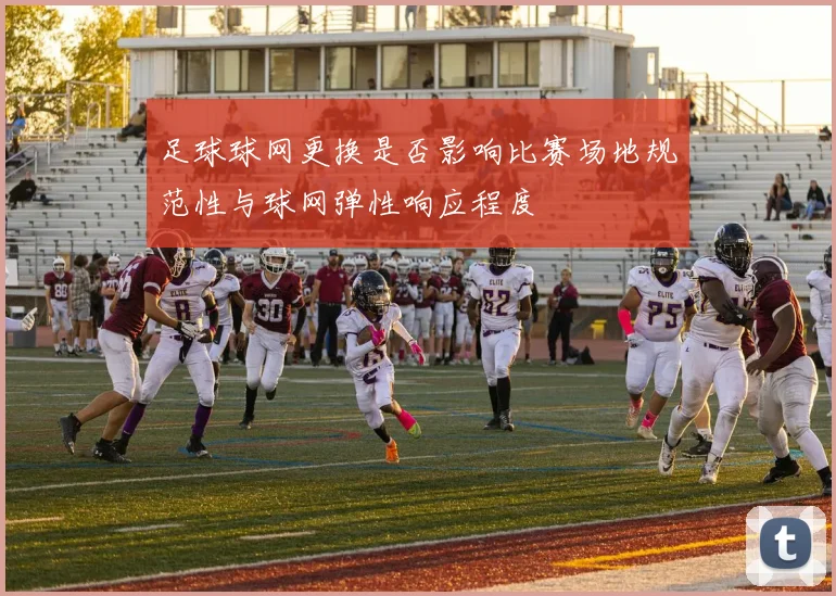 足球球网更换是否影响比赛场地规范性与球网弹性响应程度