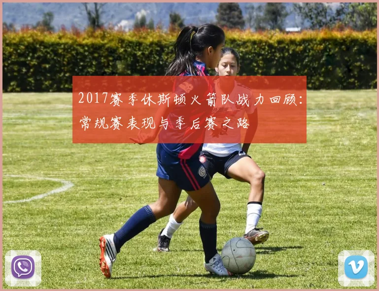 2017赛季休斯顿火箭队战力回顾：常规赛表现与季后赛之路