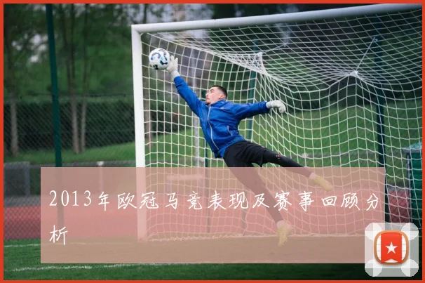 2013年欧冠马竞表现及赛事回顾分析