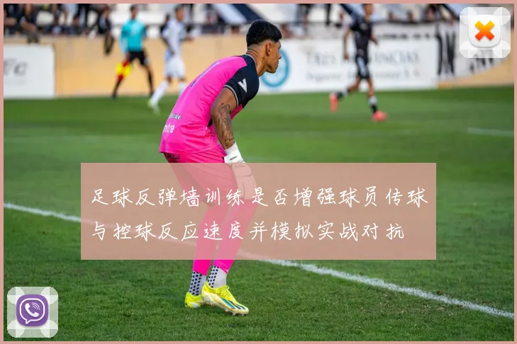 足球反弹墙训练是否增强球员传球与控球反应速度并模拟实战对抗