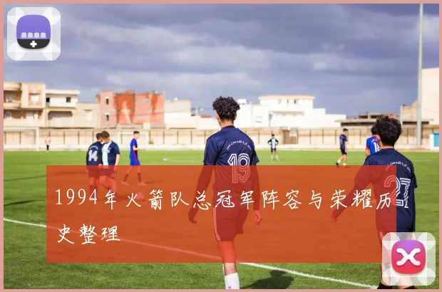 1994年火箭队总冠军阵容与荣耀历史整理