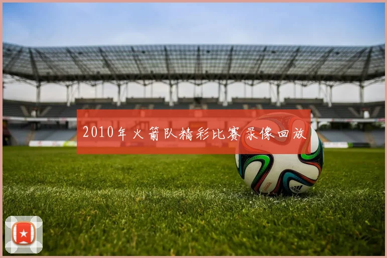 2010年火箭队精彩比赛录像回放