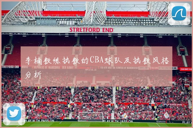 李楠教练执教的CBA球队及执教风格分析